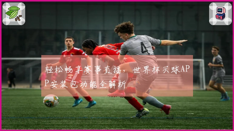 轻松畅享赛事直播，世界杯买球APP安装包功能全解析