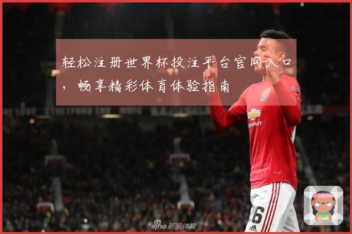 轻松注册世界杯投注平台官网入口，畅享精彩体育体验指南