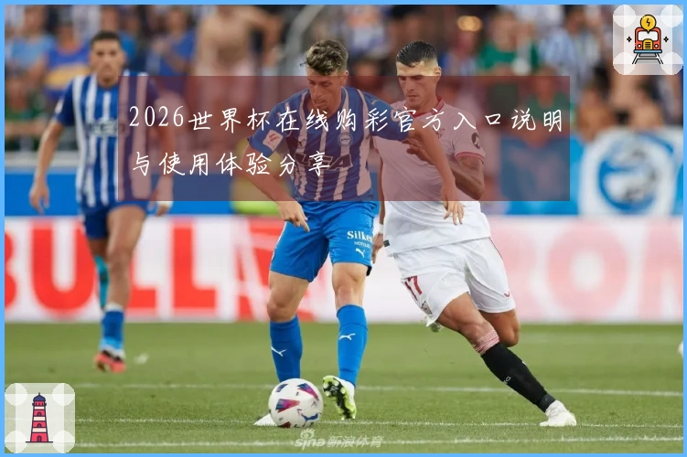 2026世界杯在线购彩官方入口说明与使用体验分享