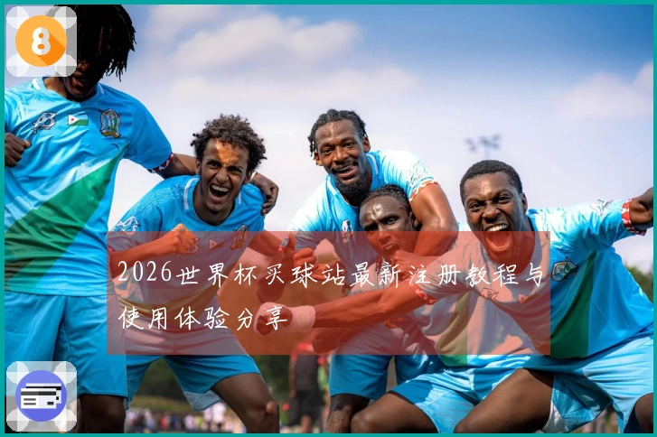 2026世界杯买球站最新注册教程与使用体验分享