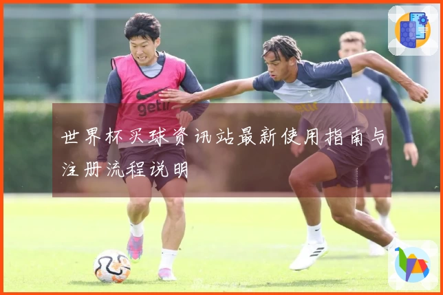 世界杯买球资讯站最新使用指南与注册流程说明