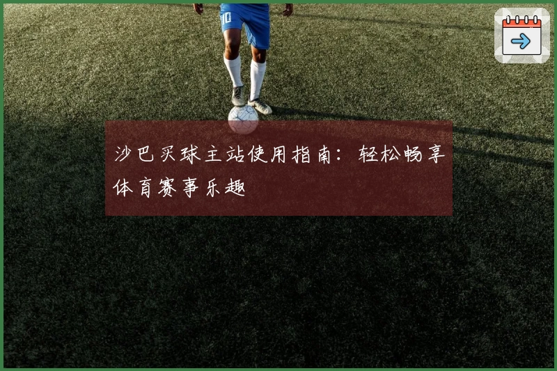 沙巴买球主站使用指南：轻松畅享体育赛事乐趣