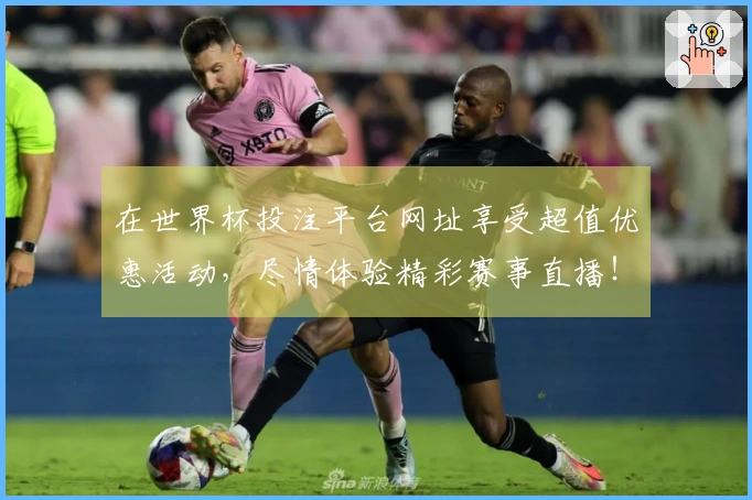 在世界杯投注平台网址享受超值优惠活动，尽情体验精彩赛事直播！