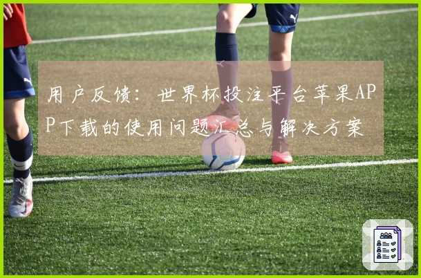 用户反馈：世界杯投注平台苹果APP下载的使用问题汇总与解决方案