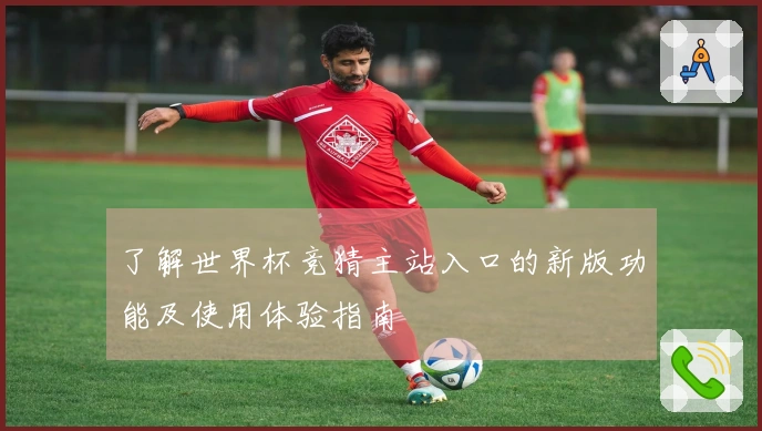 了解世界杯竞猜主站入口的新版功能及使用体验指南