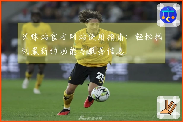 买球站官方网站使用指南：轻松找到最新的功能与服务信息