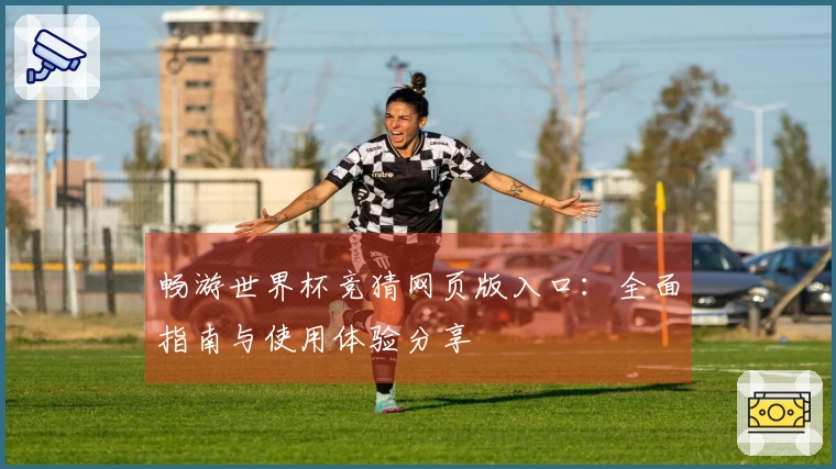 畅游世界杯竞猜网页版入口：全面指南与使用体验分享