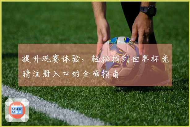 提升观赛体验，轻松找到世界杯竞猜注册入口的全面指南