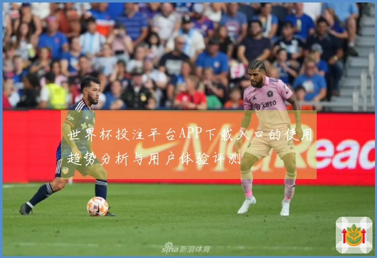 世界杯投注平台APP下载入口的使用趋势分析与用户体验评测
