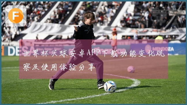 世界杯买球安卓APP下载功能变化观察及使用体验分享