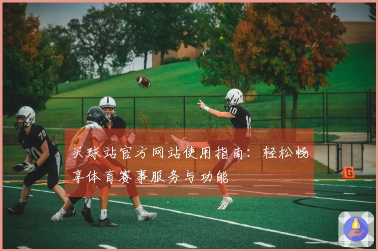 买球站官方网站使用指南：轻松畅享体育赛事服务与功能