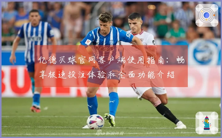 亿德买球官网客户端使用指南：畅享极速投注体验和全面功能介绍