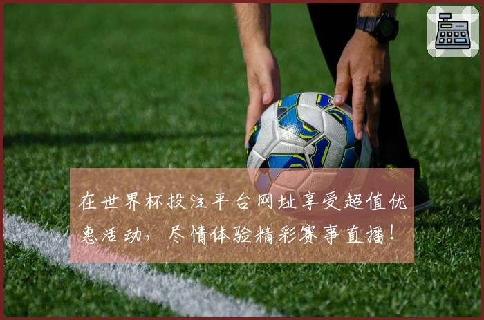 在世界杯投注平台网址享受超值优惠活动，尽情体验精彩赛事直播！