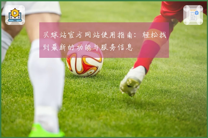 买球站官方网站使用指南：轻松找到最新的功能与服务信息