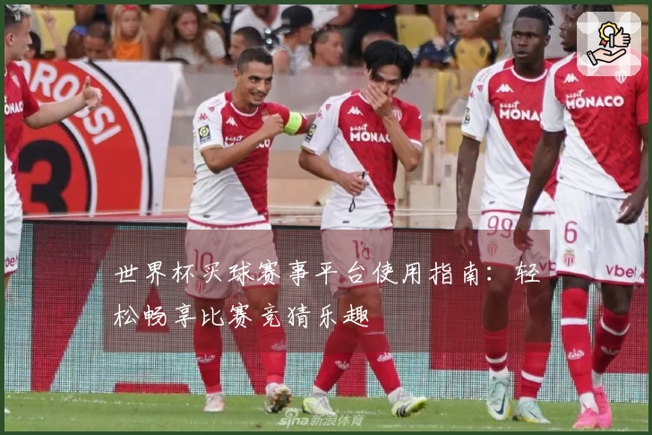 世界杯买球赛事平台使用指南：轻松畅享比赛竞猜乐趣