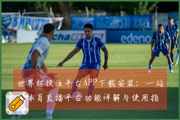 世界杯投注平台APP下载安装：一站式体育直播平台功能详解与使用指南