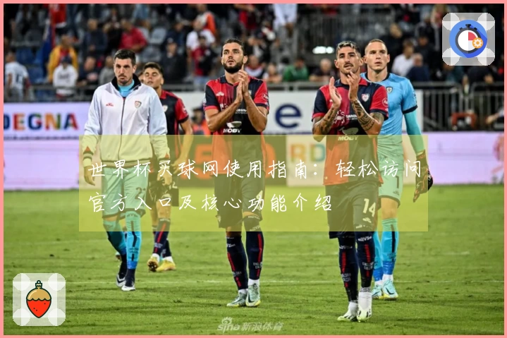 世界杯买球网使用指南：轻松访问官方入口及核心功能介绍