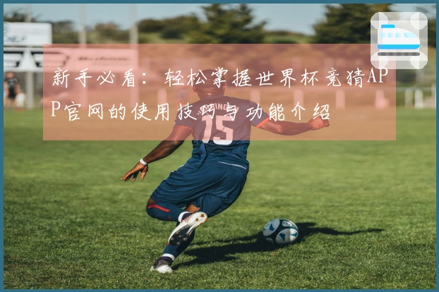 新手必看：轻松掌握世界杯竞猜APP官网的使用技巧与功能介绍